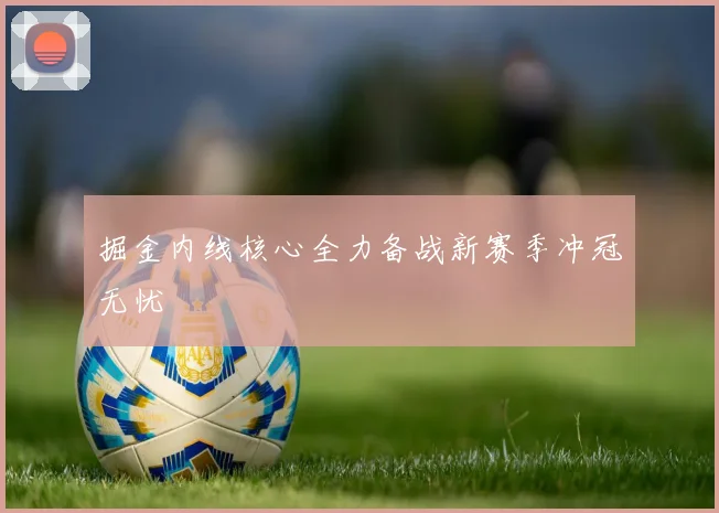 掘金内线核心全力备战新赛季冲冠无忧