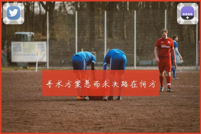 手术方案悬而未决路在何方