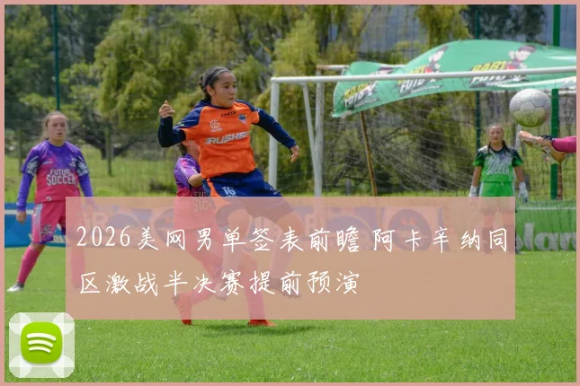2026美网男单签表前瞻 阿卡辛纳同区激战半决赛提前预演