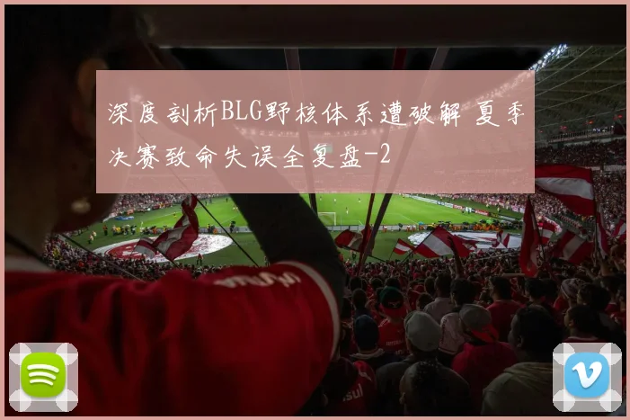 深度剖析BLG野核体系遭破解 夏季决赛致命失误全复盘